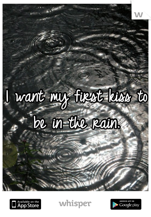 I want my first kiss to be in the rain.