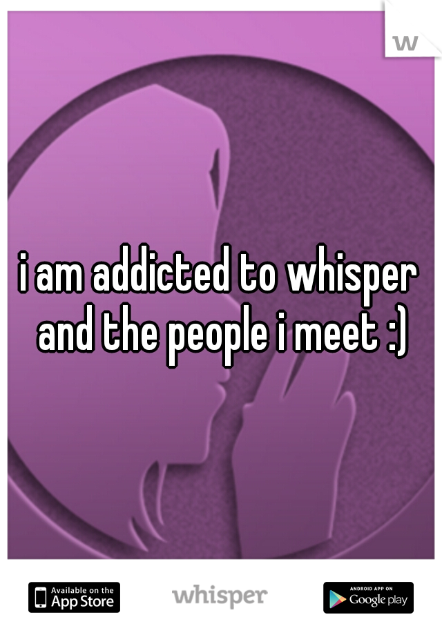 i am addicted to whisper and the people i meet :)