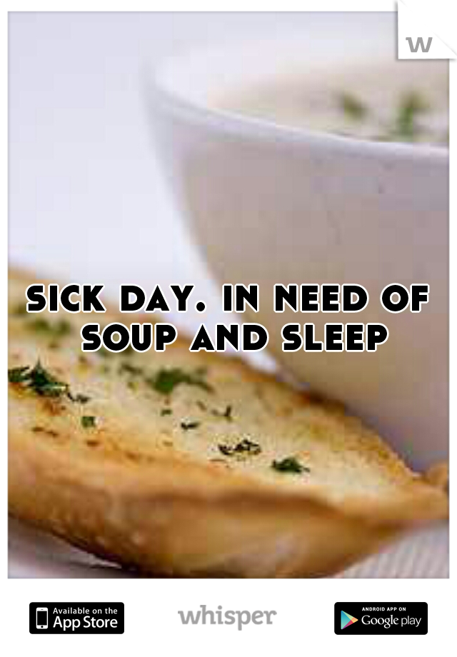 sick day. in need of soup and sleep
