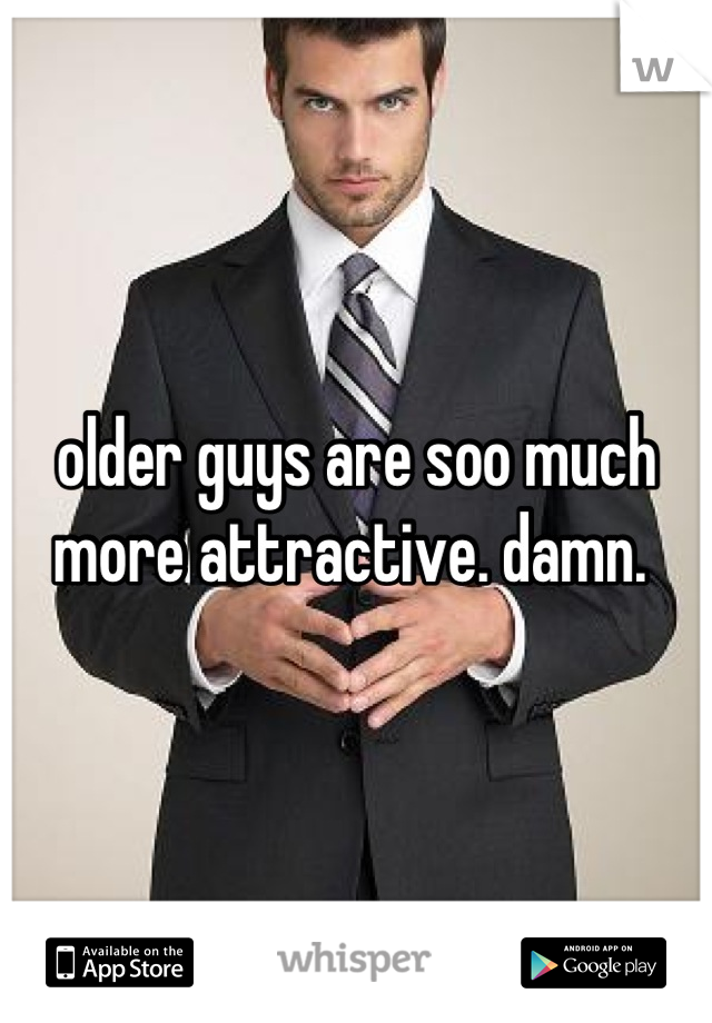 older guys are soo much more attractive. damn. 