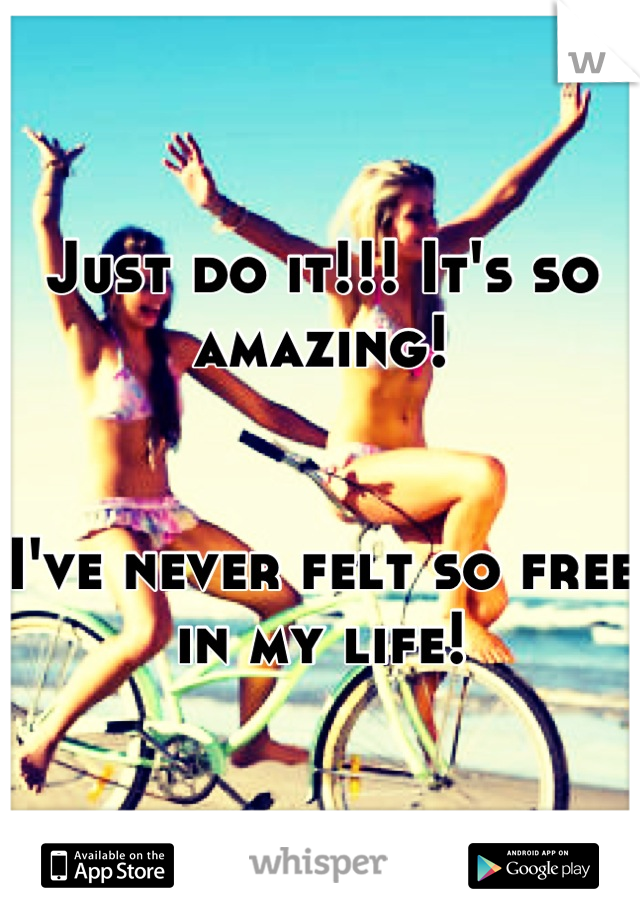 Just do it!!! It's so amazing!


I've never felt so free in my life!