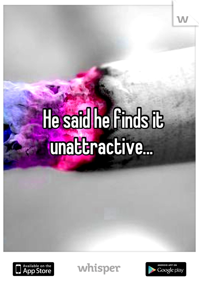 He said he finds it unattractive... 