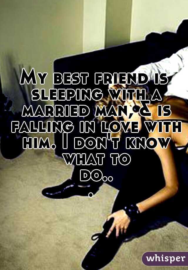 My best friend is sleeping with a married man, & is falling in love with him. I don't know what to do... 