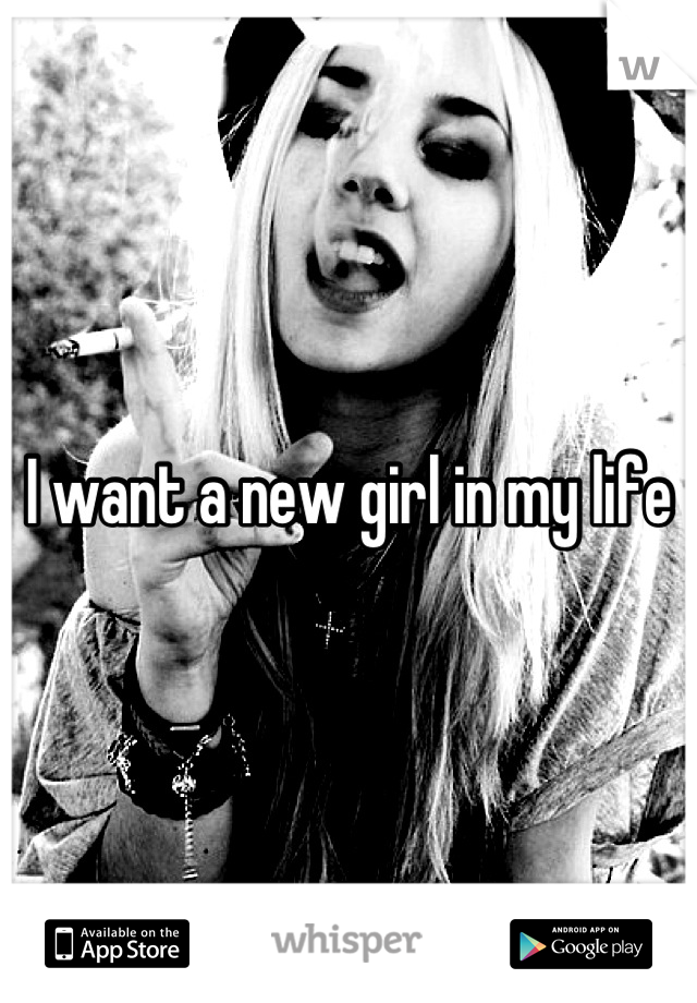 I want a new girl in my life