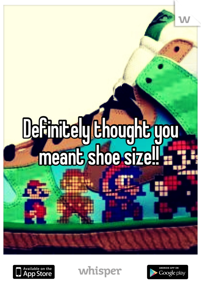 Definitely thought you meant shoe size!! 