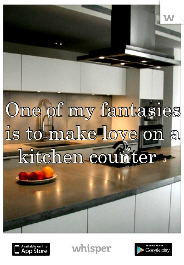 One of my fantasies is to make love on a kitchen counter 👌