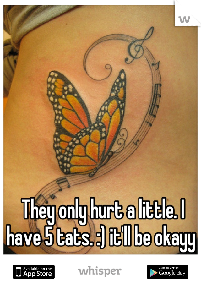 They only hurt a little. I have 5 tats. :) it'll be okayy 