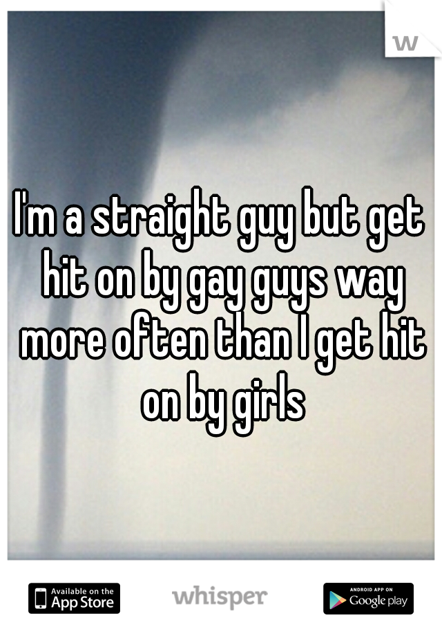 I'm a straight guy but get hit on by gay guys way more often than I get hit on by girls