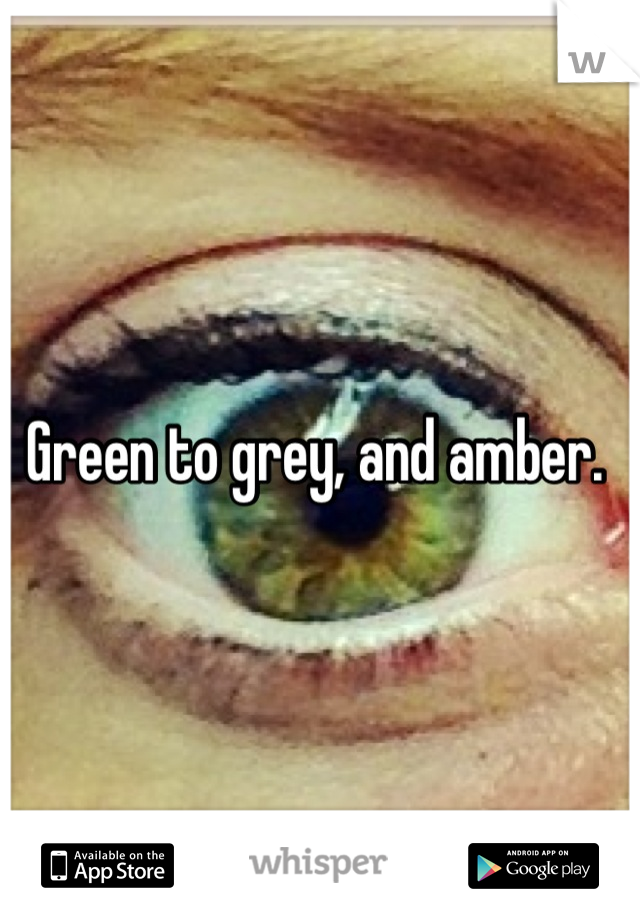 Green to grey, and amber. 