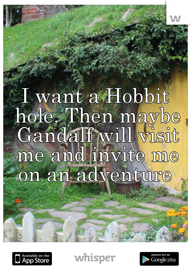 I want a Hobbit hole. Then maybe Gandalf will visit me and invite me on an adventure 