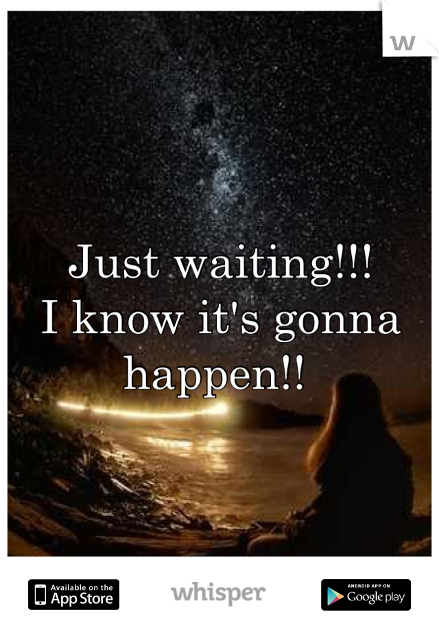 Just waiting!!! 
I know it's gonna happen!! 