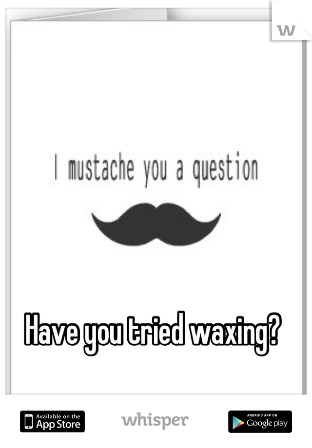 Have you tried waxing?