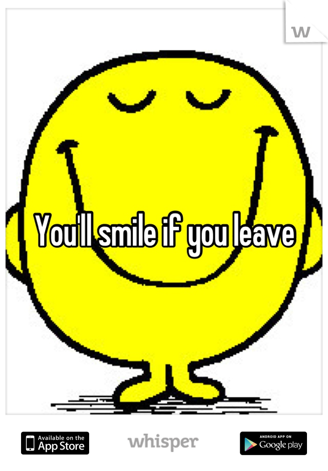 You'll smile if you leave
