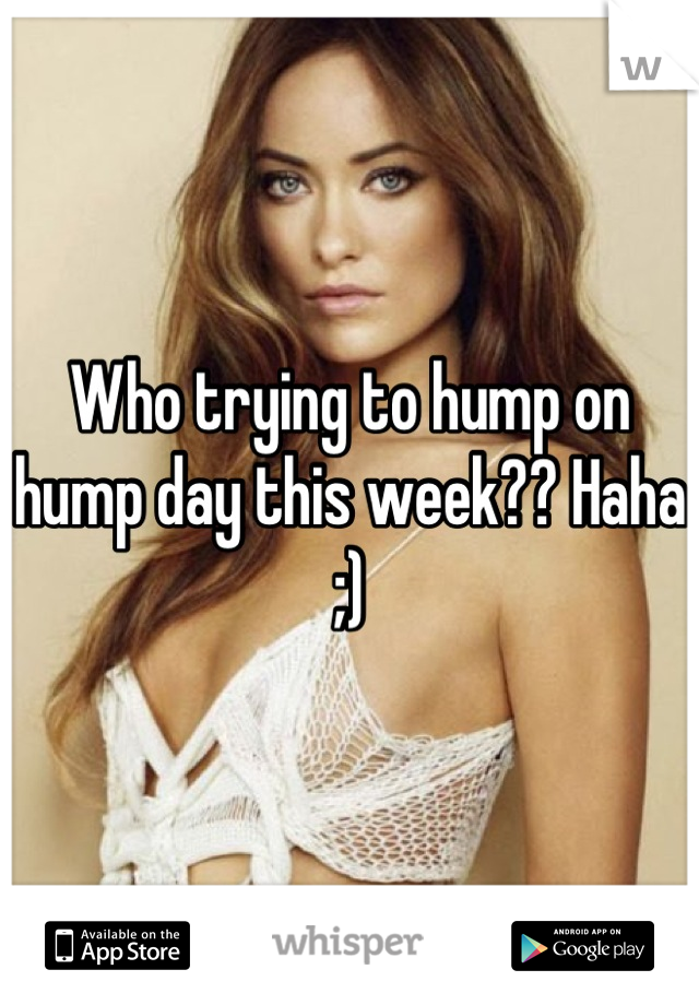 Who trying to hump on hump day this week?? Haha ;)