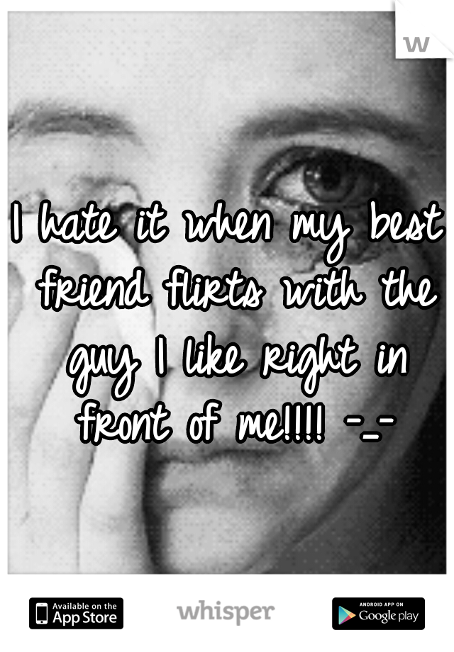 I hate it when my best friend flirts with the guy I like right in front of me!!!! -_-