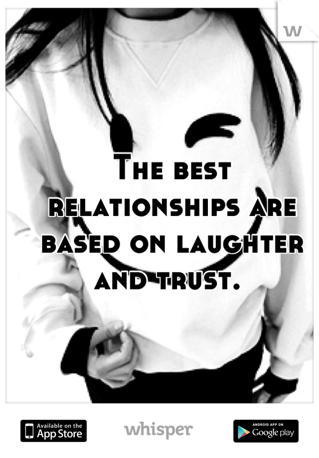 The best relationships are based on laughter and trust. 