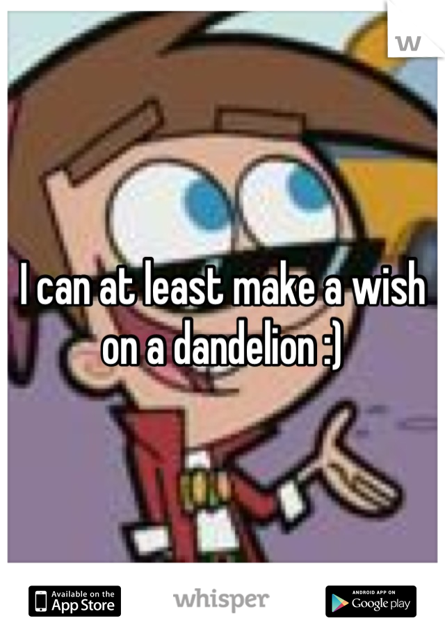 I can at least make a wish on a dandelion :)