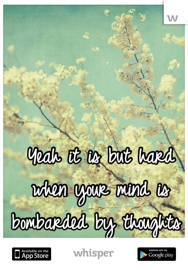 Yeah it is but hard when your mind is bombarded by thoughts 