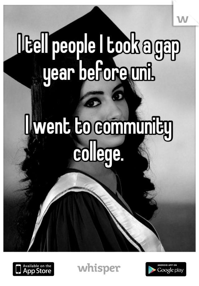 I tell people I took a gap year before uni.

I went to community college.