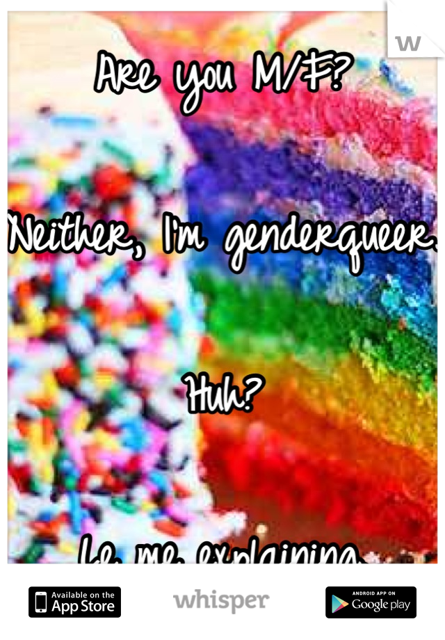 Are you M/F?

Neither, I'm genderqueer.

Huh?

Le me explaining.
