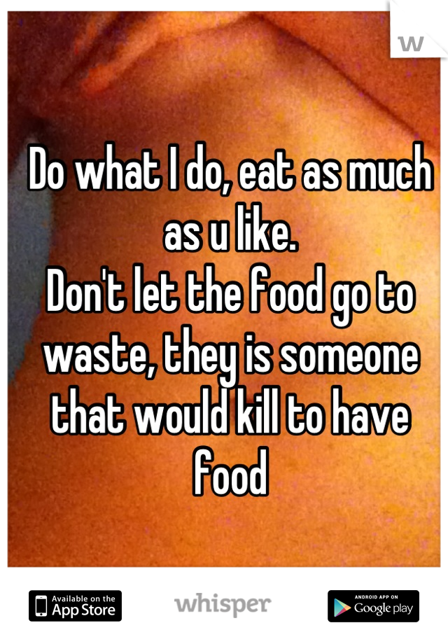 Do what I do, eat as much as u like. 
Don't let the food go to waste, they is someone that would kill to have food