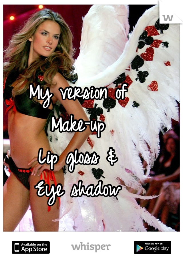 My version of
Make-up
Lip gloss &
Eye shadow