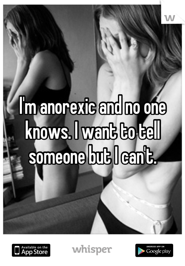 I'm anorexic and no one knows. I want to tell someone but I can't.