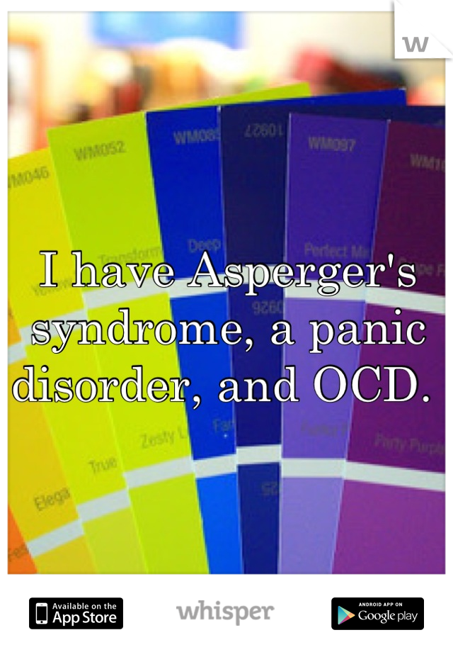 I have Asperger's syndrome, a panic disorder, and OCD. 