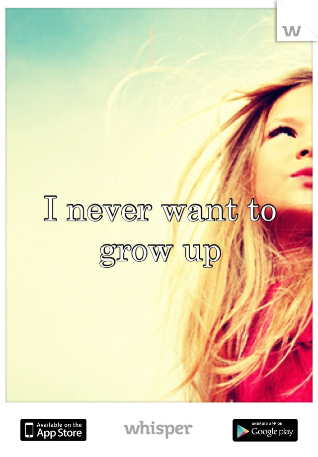 I never want to grow up
