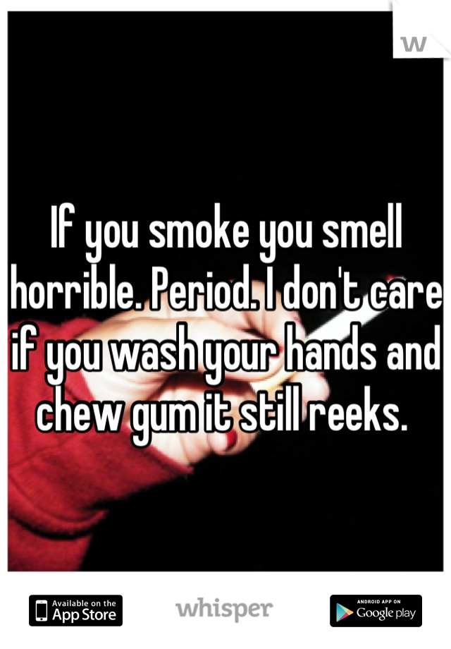 If you smoke you smell horrible. Period. I don't care if you wash your hands and chew gum it still reeks. 