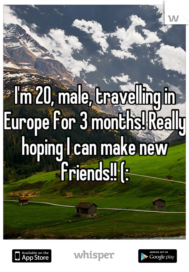 I'm 20, male, travelling in Europe for 3 months! Really hoping I can make new friends!! (:
