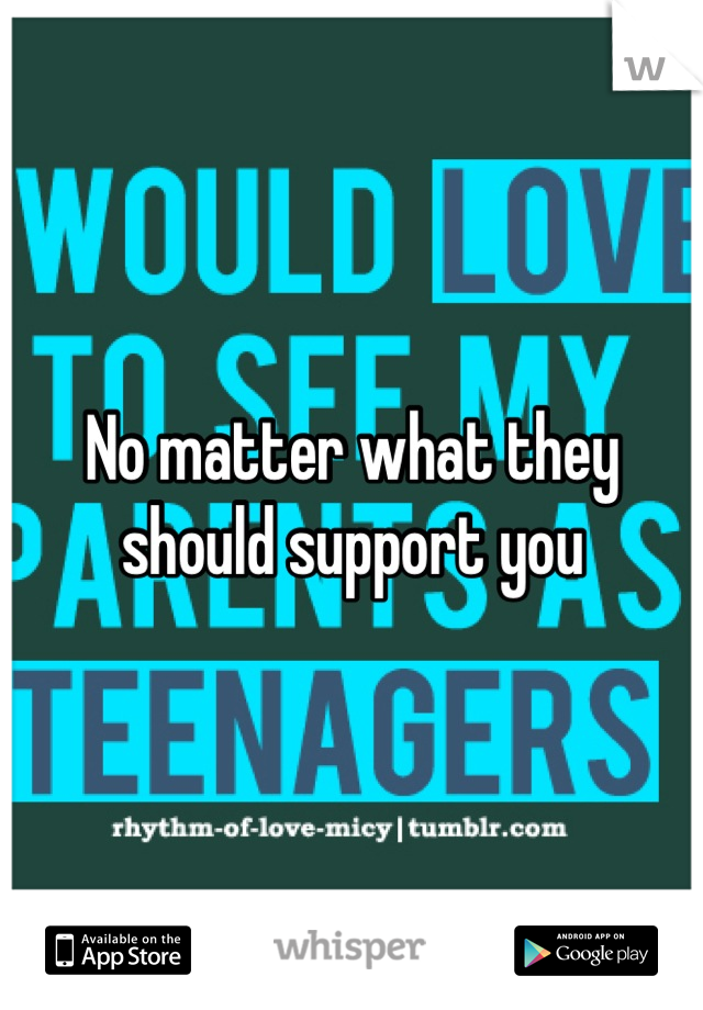 No matter what they should support you