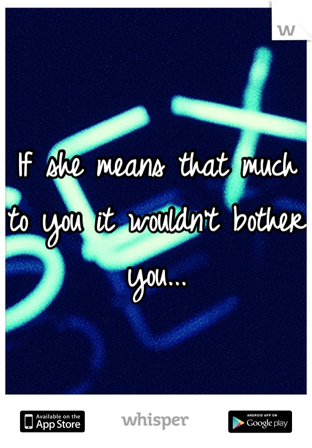 If she means that much to you it wouldn't bother you...