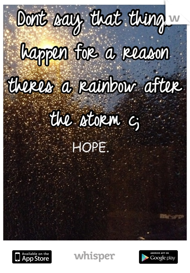 Dont say that things happen for a reason theres a rainbow after the storm c;
