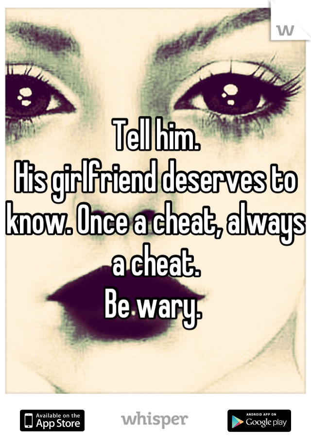 Tell him. 
His girlfriend deserves to know. Once a cheat, always a cheat.
Be wary. 