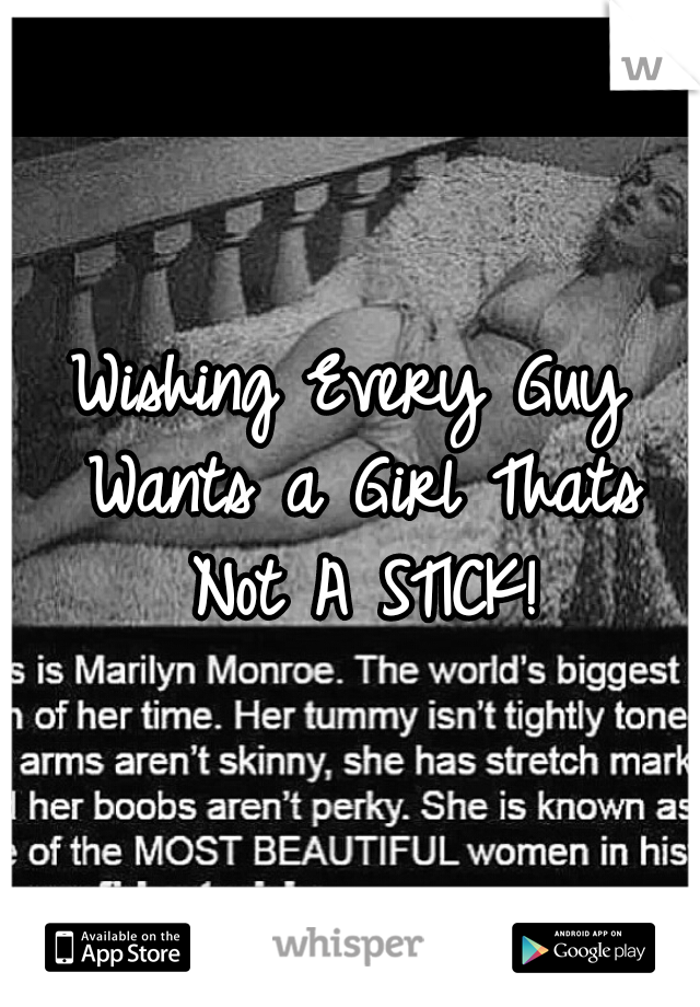 Wishing Every Guy Wants a Girl Thats Not A STICK!