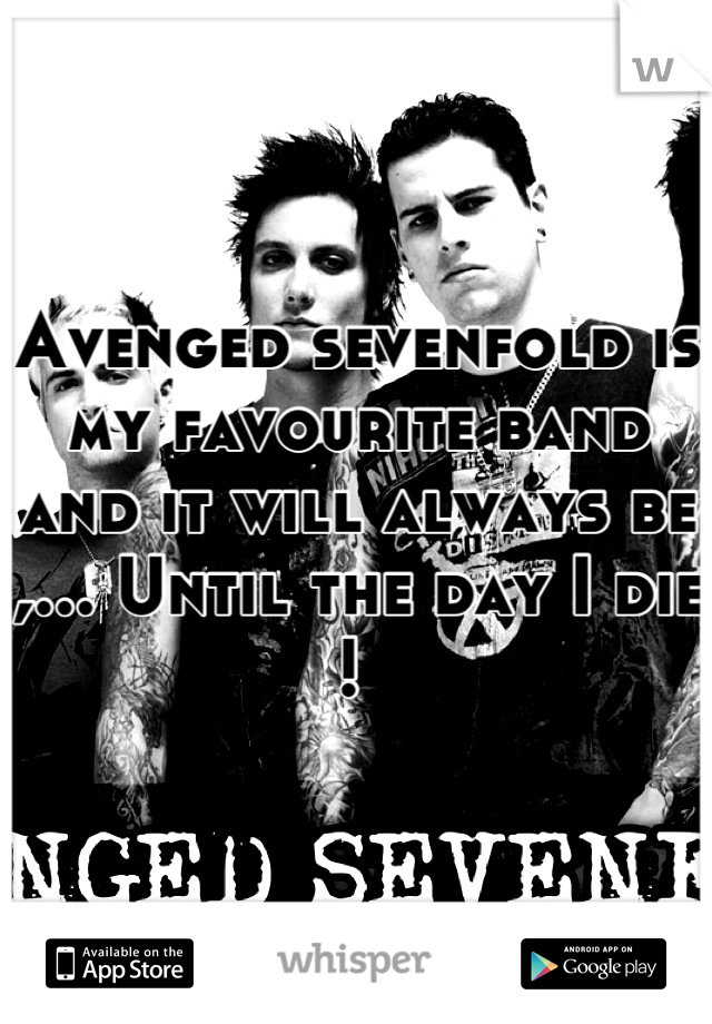 Avenged sevenfold is my favourite band and it will always be ,... Until the day I die ! 