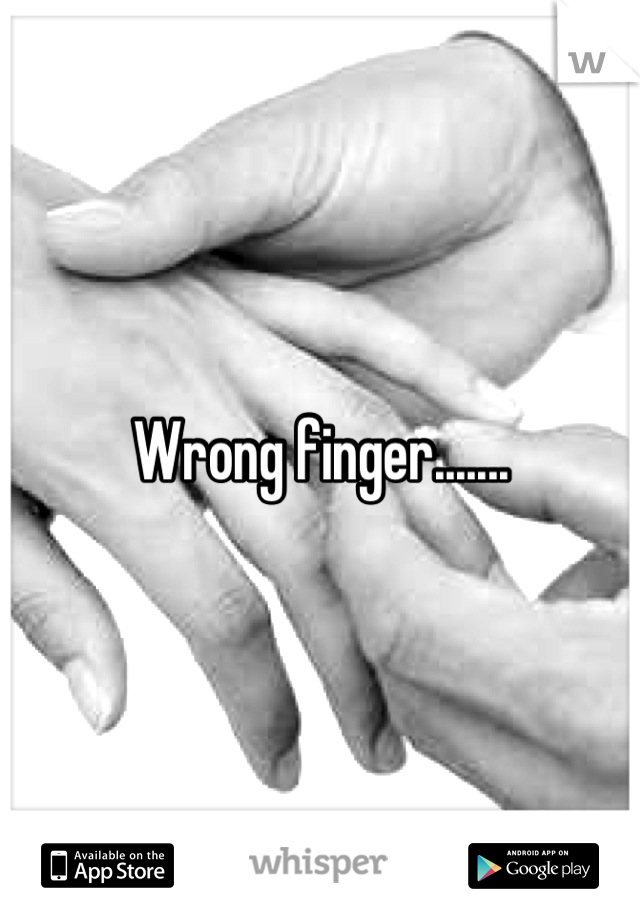 Wrong finger.......