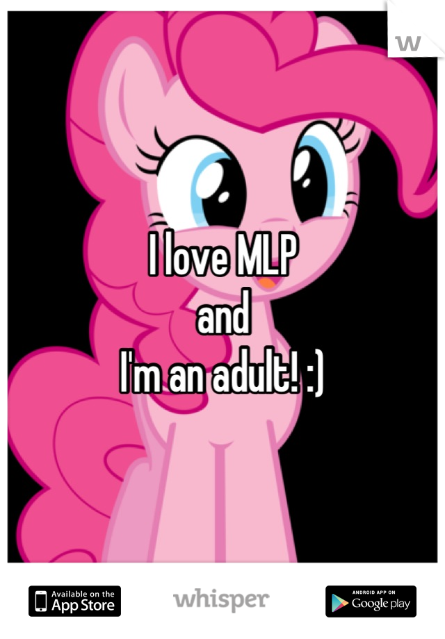 I love MLP 
and 
I'm an adult! :)