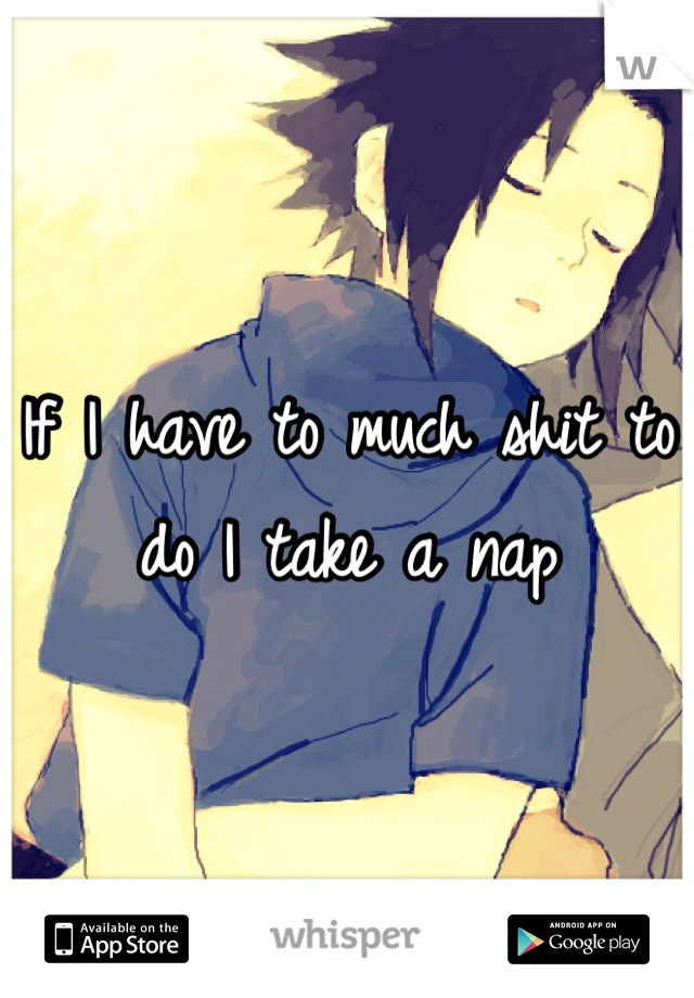 If I have to much shit to do I take a nap