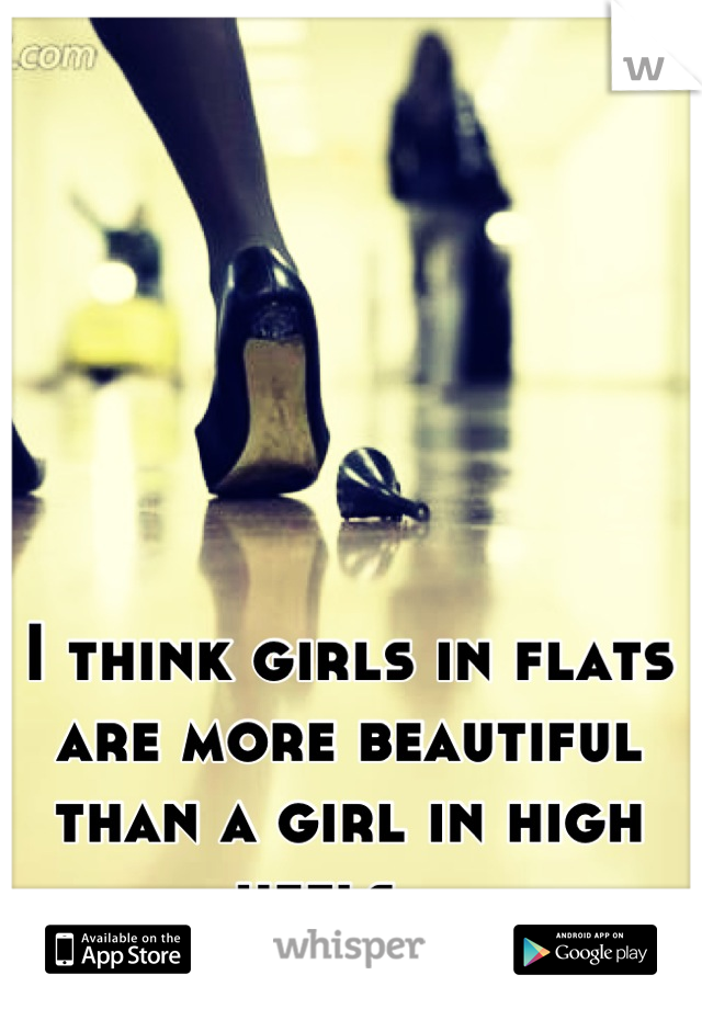 I think girls in flats are more beautiful than a girl in high heels 😍👌
