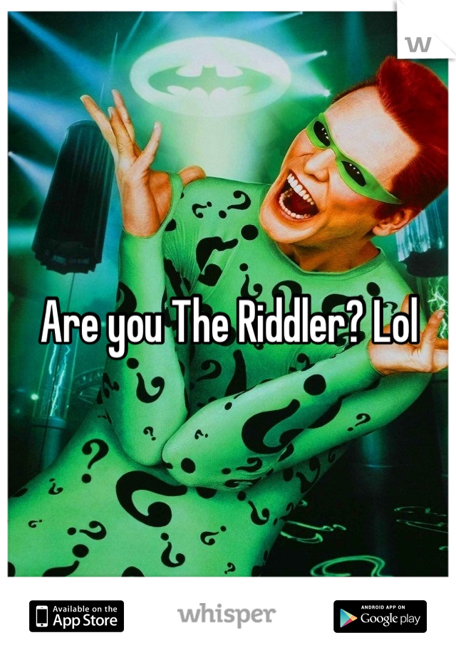 Are you The Riddler? Lol