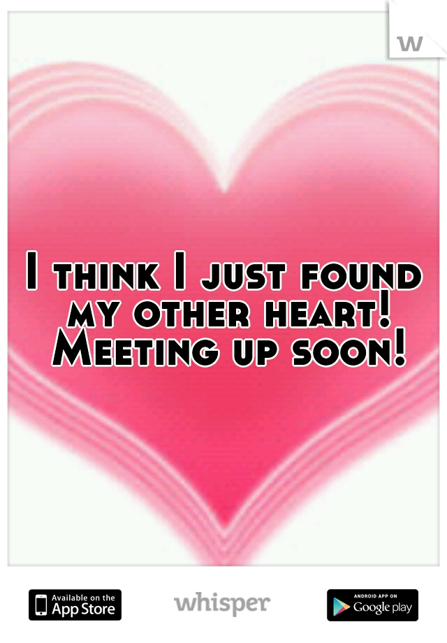 I think I just found my other heart! Meeting up soon!