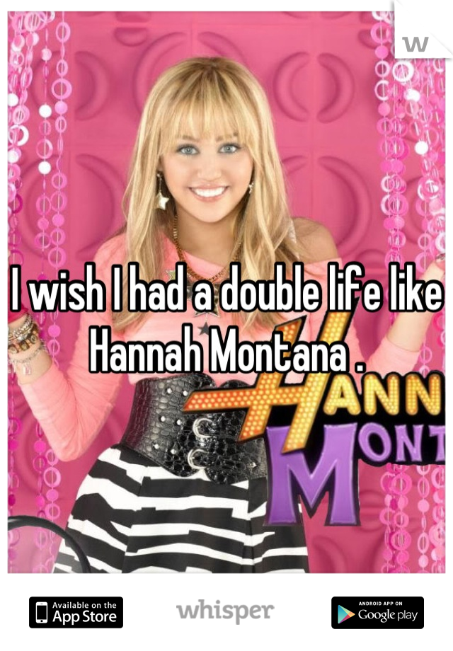 I wish I had a double life like Hannah Montana .