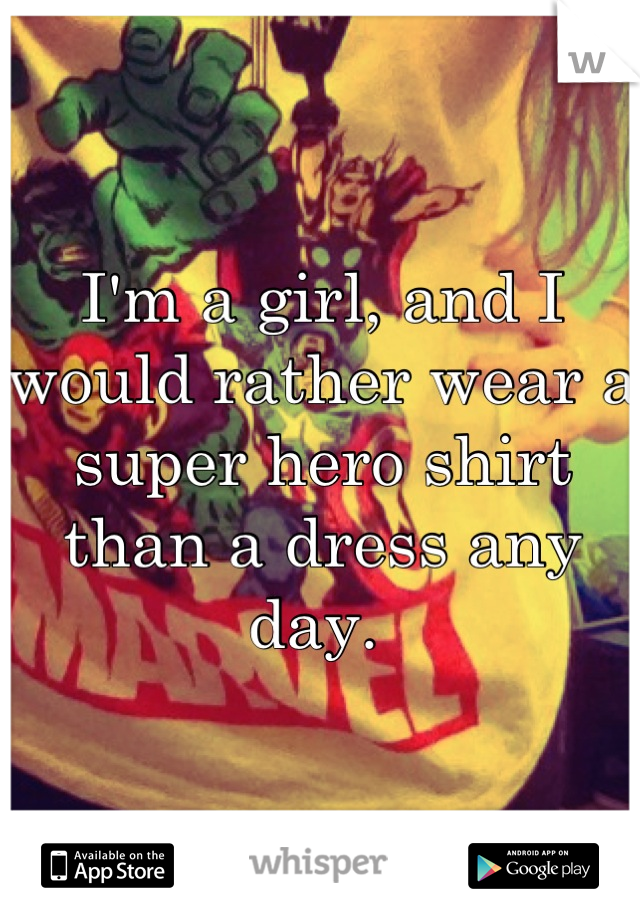 I'm a girl, and I would rather wear a super hero shirt than a dress any day. 