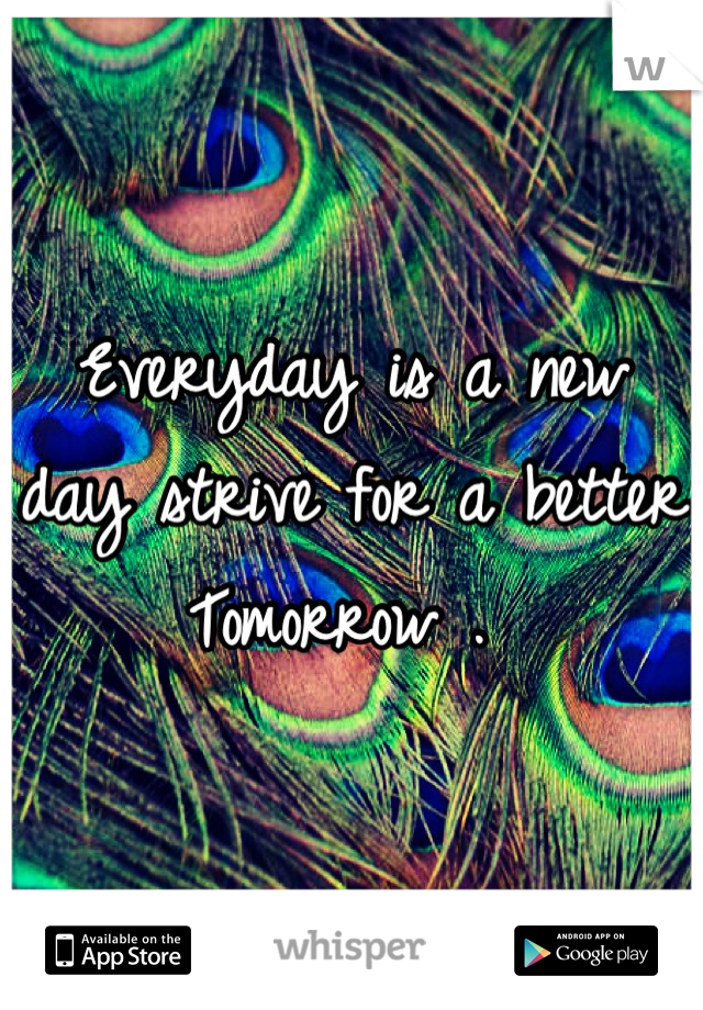 Everyday is a new day strive for a better Tomorrow . 