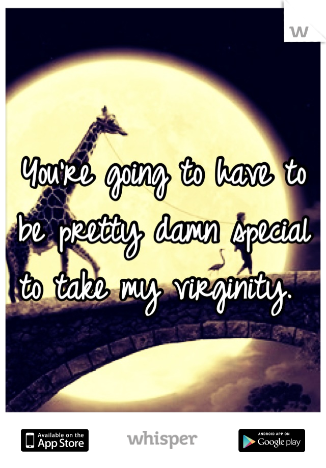 You're going to have to be pretty damn special to take my virginity. 