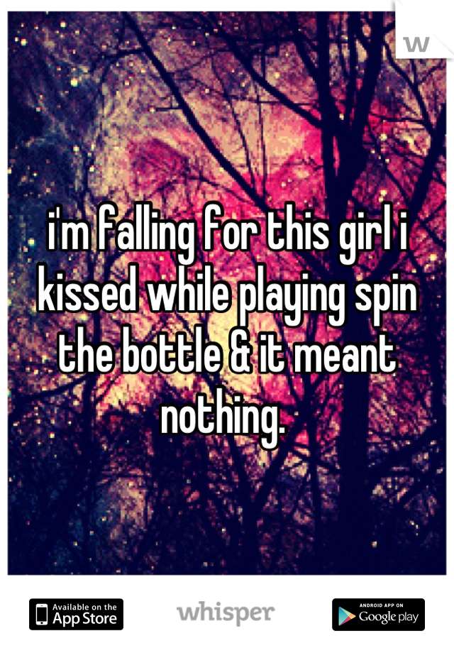 i'm falling for this girl i kissed while playing spin the bottle & it meant nothing. 