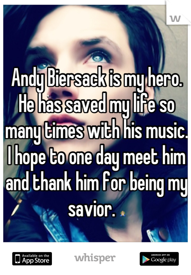 Andy Biersack is my hero. He has saved my life so many times with his music. I hope to one day meet him and thank him for being my savior. 🙏