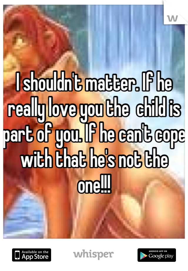I shouldn't matter. If he really love you the  child is part of you. If he can't cope with that he's not the one!!!